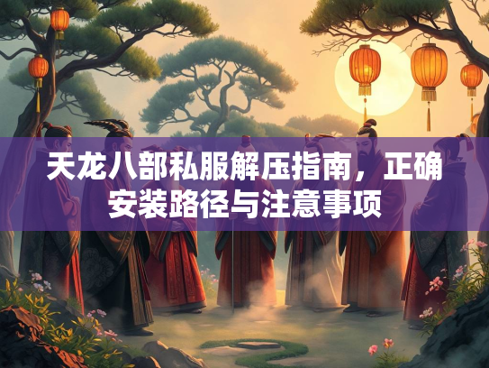 天龙八部私服解压指南，正确安装路径与注意事项