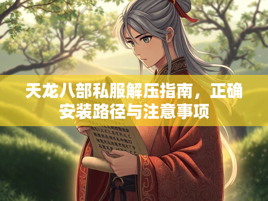 天龙八部私服解压指南，正确安装路径与注意事项