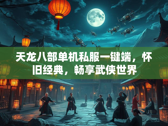 天龙八部单机私服一键端，怀旧经典，畅享武侠世界