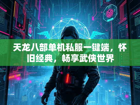 天龙八部单机私服一键端，怀旧经典，畅享武侠世界