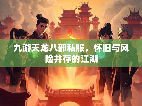 九游天龙八部私服，怀旧与风险并存的江湖  第2张