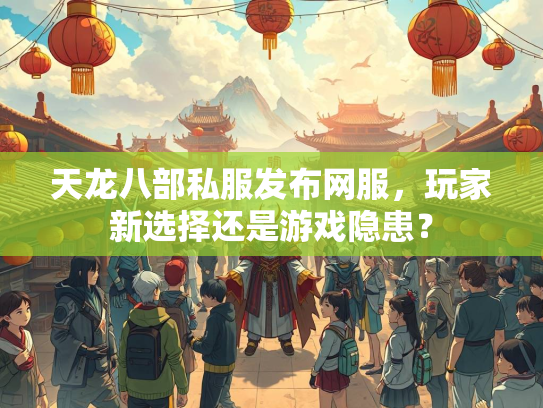 天龙八部私服发布网服，玩家新选择还是游戏隐患？