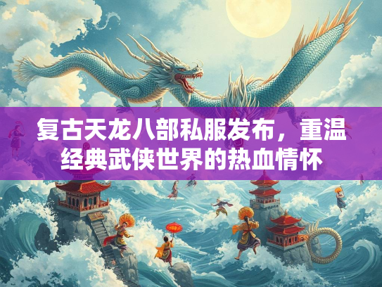 复古天龙八部私服发布，重温经典武侠世界的热血情怀