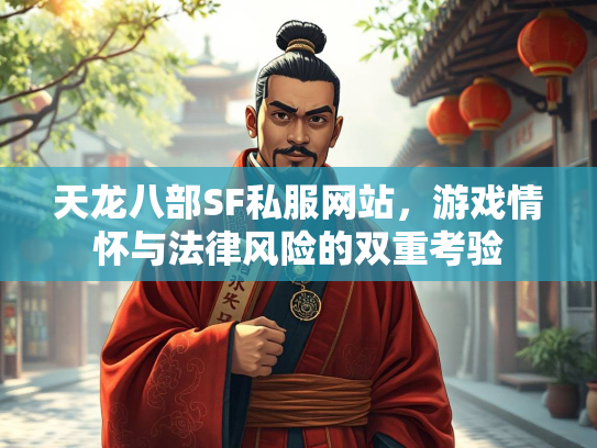 天龙八部SF私服网站，游戏情怀与法律风险的双重考验