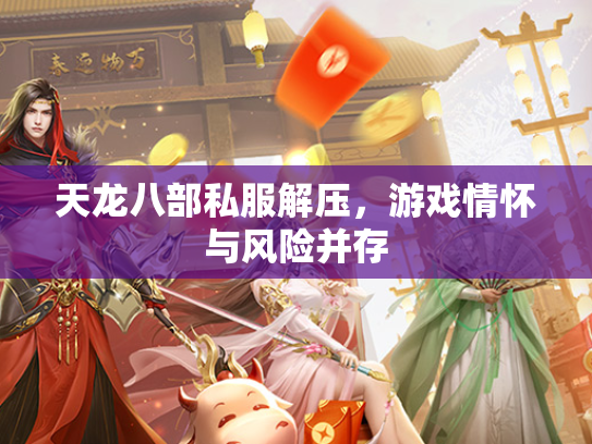 天龙八部私服解压，游戏情怀与风险并存