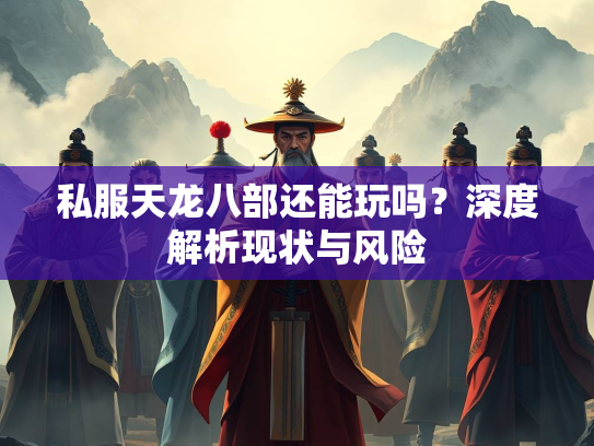 私服天龙八部还能玩吗？深度解析现状与风险