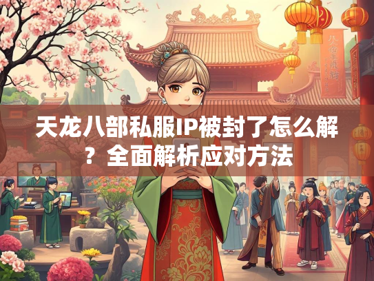 天龙八部私服IP被封了怎么解？全面解析应对方法  第2张