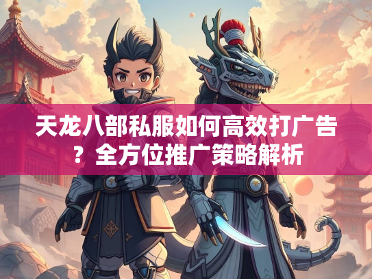 天龙八部私服如何高效打广告？全方位推广策略解析