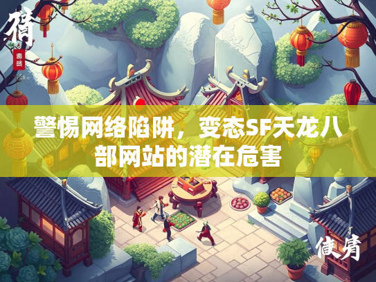 警惕网络陷阱，变态SF天龙八部网站的潜在危害