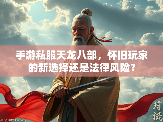 手游私服天龙八部，怀旧玩家的新选择还是法律风险？
