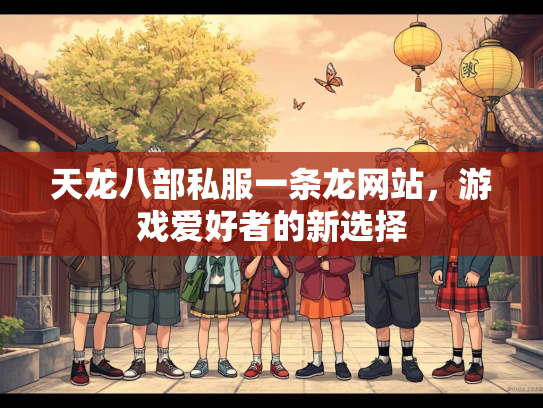 天龙八部私服一条龙网站，游戏爱好者的新选择