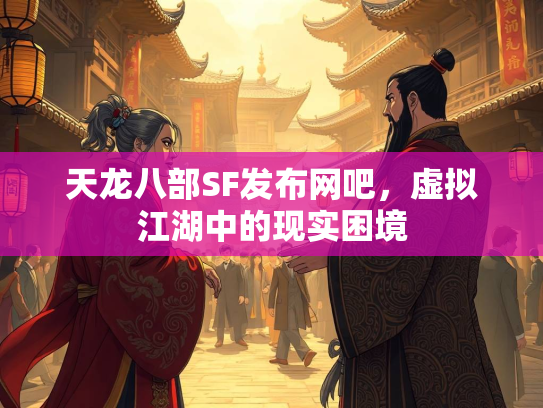 天龙八部SF发布网吧，虚拟江湖中的现实困境