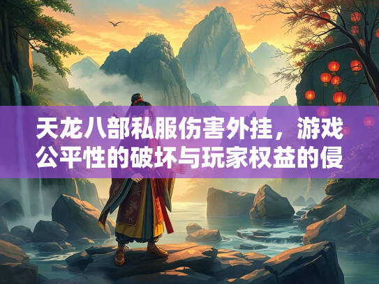 天龙八部私服伤害外挂，游戏公平性的破坏与玩家权益的侵害
