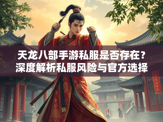 天龙八部手游私服是否存在？深度解析私服风险与官方选择