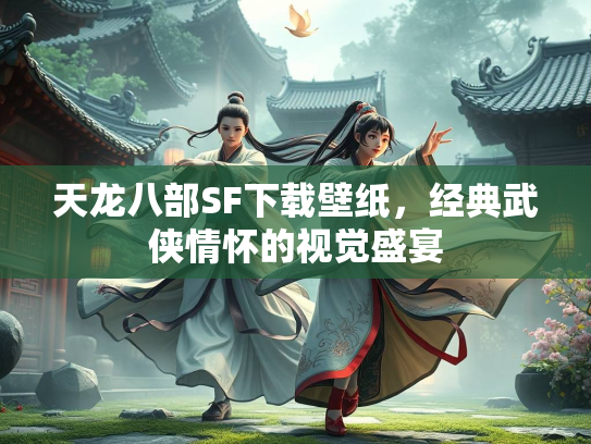 天龙八部SF下载壁纸，经典武侠情怀的视觉盛宴
