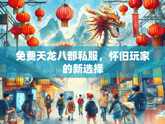 免费天龙八部私服，怀旧玩家的新选择