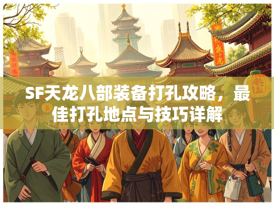 SF天龙八部装备打孔攻略，最佳打孔地点与技巧详解