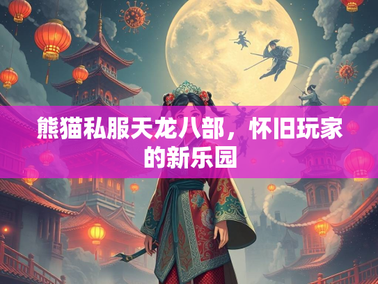 熊猫私服天龙八部，怀旧玩家的新乐园