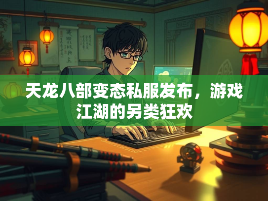 天龙八部变态私服发布，游戏江湖的另类狂欢