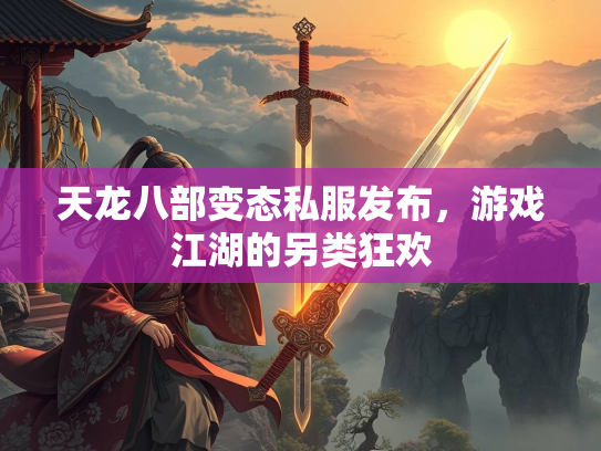 天龙八部变态私服发布，游戏江湖的另类狂欢