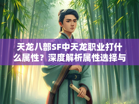 天龙八部SF中天龙职业打什么属性？深度解析属性选择与搭配  第3张