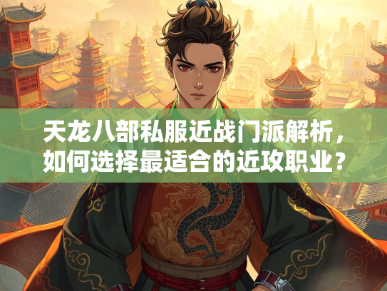 天龙八部私服近战门派解析，如何选择最适合的近攻职业？  第2张