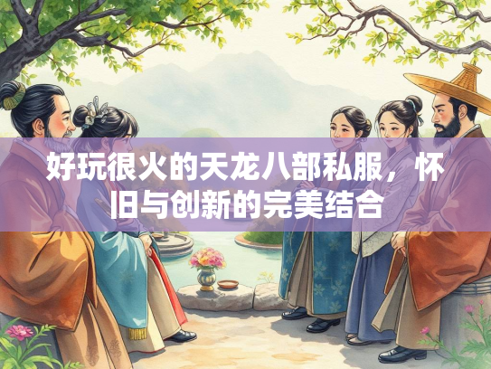 好玩很火的天龙八部私服，怀旧与创新的完美结合