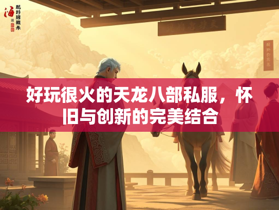 好玩很火的天龙八部私服，怀旧与创新的完美结合