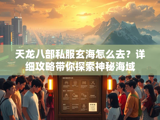 天龙八部私服玄海怎么去？详细攻略带你探索神秘海域