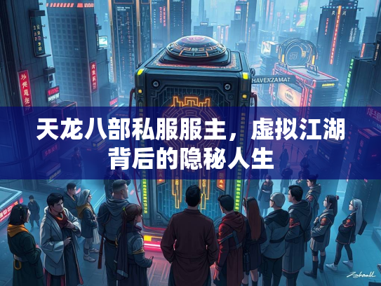 天龙八部私服服主，虚拟江湖背后的隐秘人生