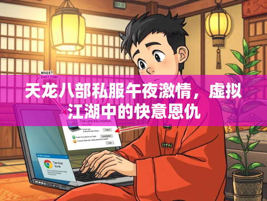 天龙八部私服午夜激情，虚拟江湖中的快意恩仇