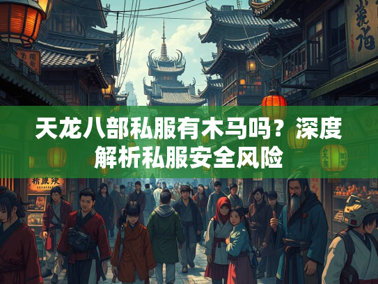 天龙八部私服有木马吗？深度解析私服安全风险