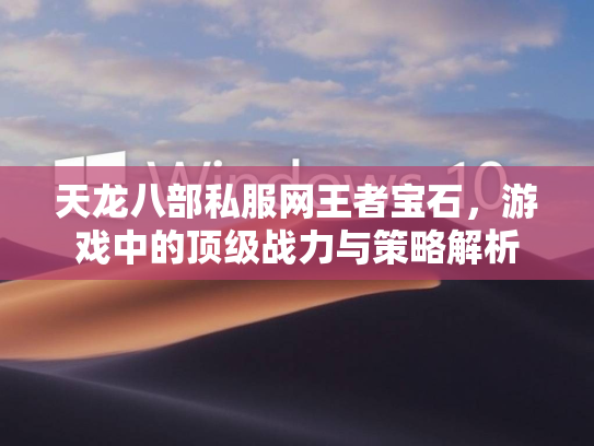天龙八部私服网王者宝石，游戏中的顶级战力与策略解析