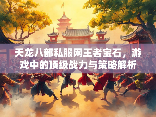 天龙八部私服网王者宝石，游戏中的顶级战力与策略解析