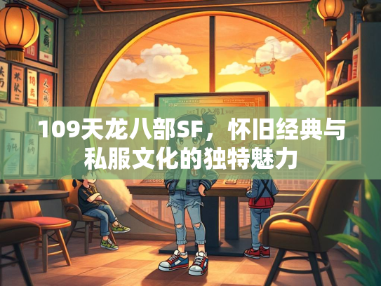 109天龙八部SF，怀旧经典与私服文化的独特魅力