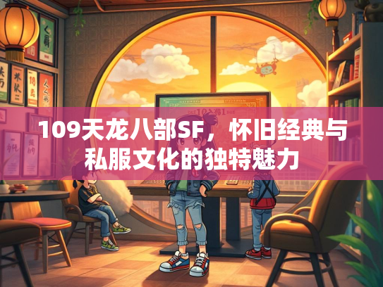 109天龙八部SF，怀旧经典与私服文化的独特魅力