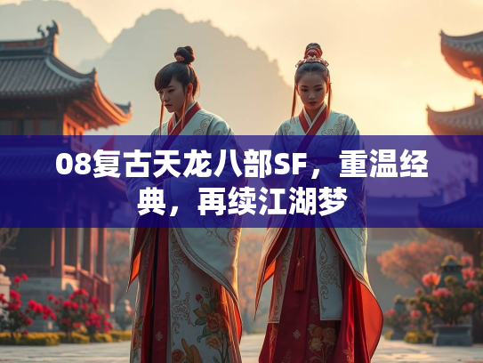 08复古天龙八部SF，重温经典，再续江湖梦