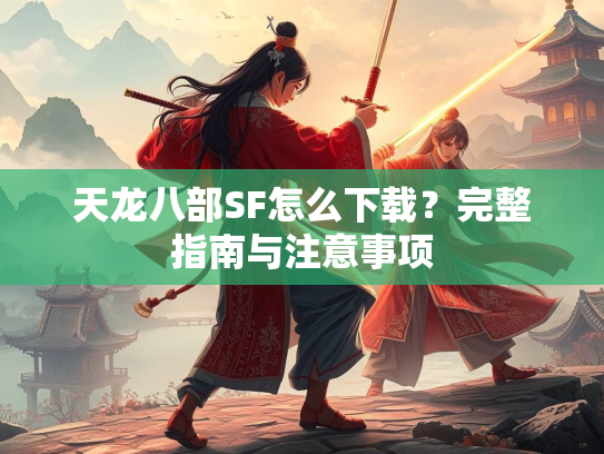 天龙八部SF怎么下载？完整指南与注意事项  第2张