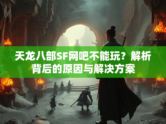 天龙八部SF网吧不能玩？解析背后的原因与解决方案