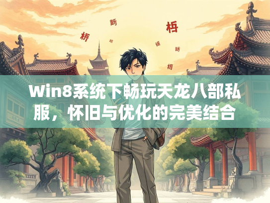 Win8系统下畅玩天龙八部私服，怀旧与优化的完美结合