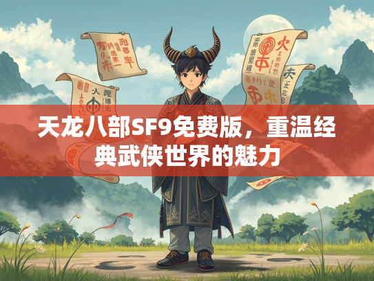 天龙八部SF9免费版，重温经典武侠世界的魅力