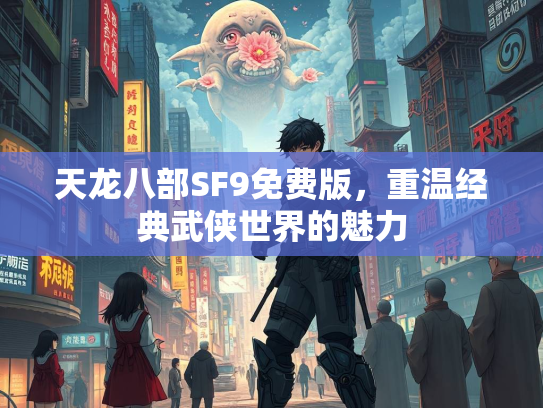 天龙八部SF9免费版，重温经典武侠世界的魅力