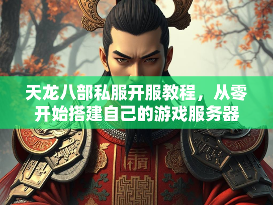 天龙八部私服开服教程，从零开始搭建自己的游戏服务器