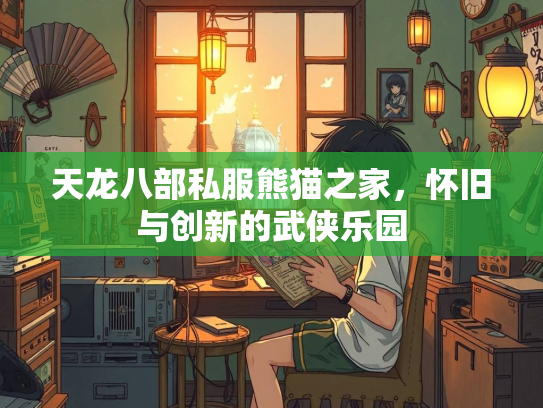 天龙八部私服熊猫之家，怀旧与创新的武侠乐园  第2张