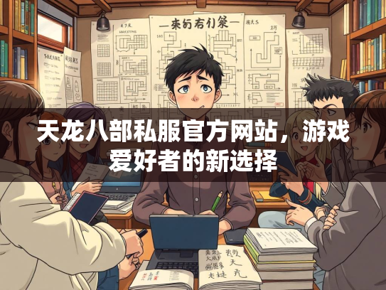天龙八部私服官方网站，游戏爱好者的新选择  第3张