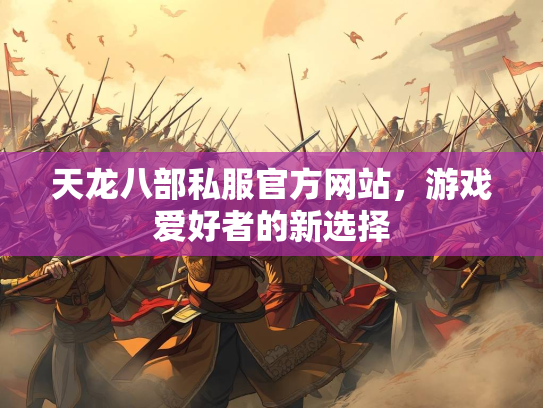天龙八部私服官方网站，游戏爱好者的新选择