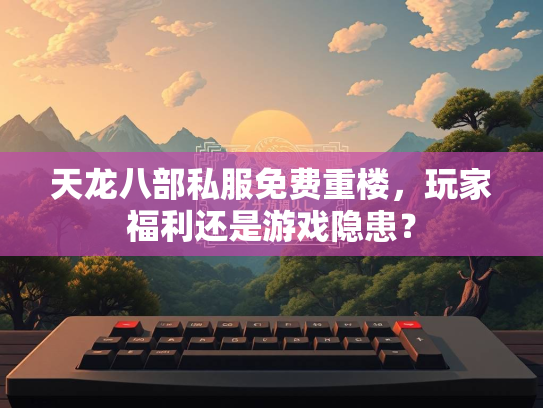 天龙八部私服免费重楼，玩家福利还是游戏隐患？
