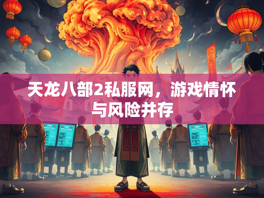 天龙八部2私服网，游戏情怀与风险并存  第2张