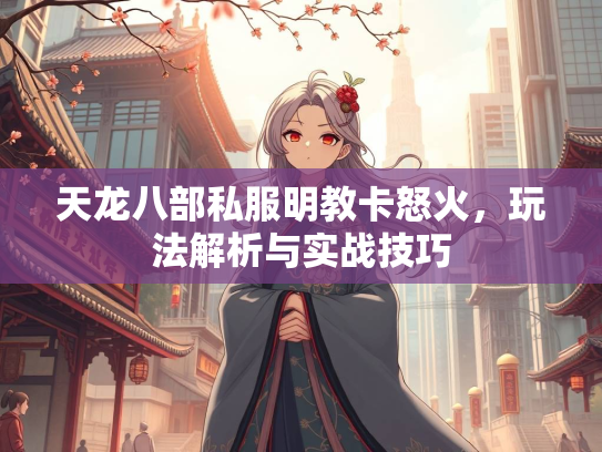 天龙八部私服明教卡怒火，玩法解析与实战技巧  第2张