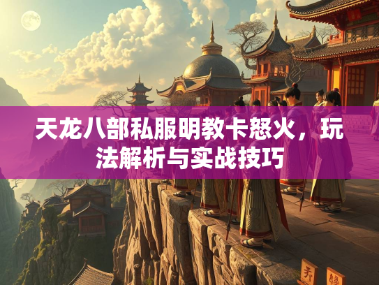 天龙八部私服明教卡怒火，玩法解析与实战技巧  第3张